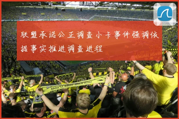 联盟承诺公正调查小卡事件强调依据事实推进调查进程